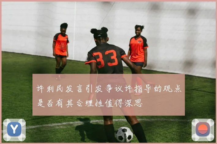 许利民发言引发争议许指导的观点是否有其合理性值得深思
