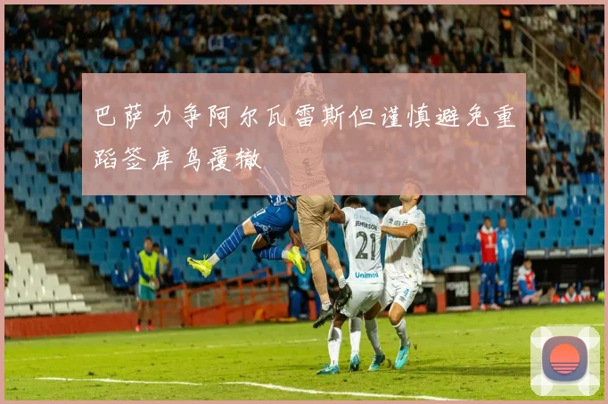 巴萨力争阿尔瓦雷斯但谨慎避免重蹈签库鸟覆辙