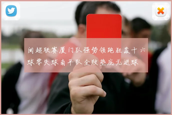 闽超联赛厦门队强势领跑狂轰十六球零失球南平队全败垫底无进球