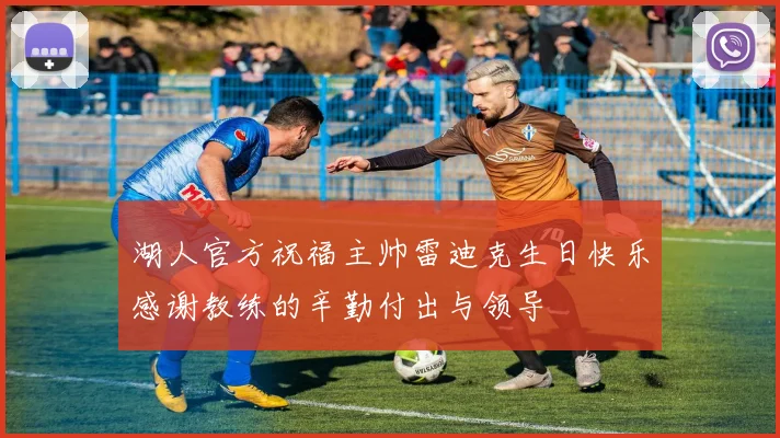 湖人官方祝福主帅雷迪克生日快乐感谢教练的辛勤付出与领导