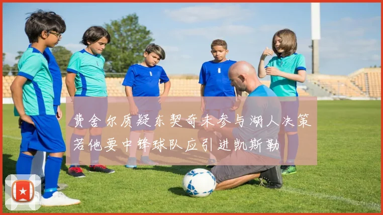 费舍尔质疑东契奇未参与湖人决策若他要中锋球队应引进凯斯勒