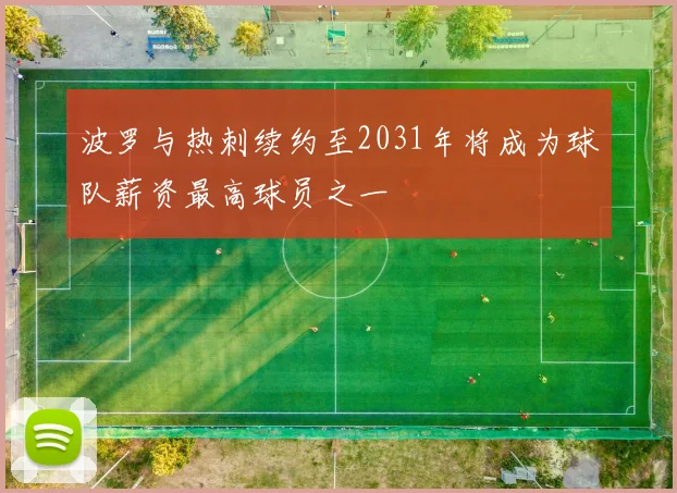 波罗与热刺续约至2031年将成为球队薪资最高球员之一